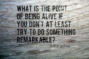 Quote by John Green on textured background. What is the point of being alive if you don't at least try to do something remarkable?